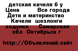 детская качеля б-у › Цена ­ 700 - Все города Дети и материнство » Качели, шезлонги, ходунки   . Самарская обл.,Октябрьск г.